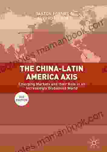 The China Latin America Axis: Emerging Markets and their Role in an Increasingly Globalised World