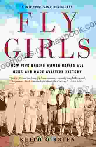 Fly Girls: How Five Daring Women Defied All Odds And Made Aviation History