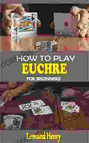 HOW TO PLAY EUCHRE FOR BEGINNERS: A Complete Guide On How To Play The Euchre From Scratch To Advance Level