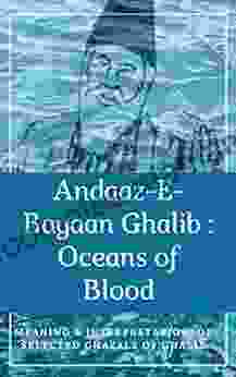 Andaaz E Bayan Ghalib : Oceans of Blood: Interpretation of Ghazal s by Mirza Ghalib the famous Indian Poet (Exploring Ghalib Ghazals 1)