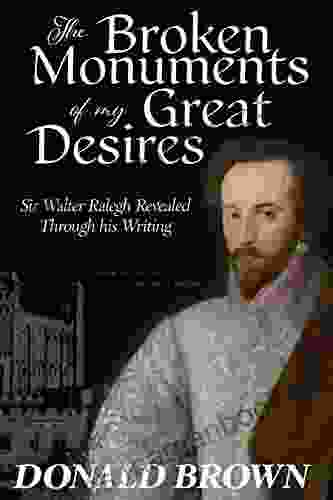 The Broken Monuments of my Great Desires: Sir Walter Ralegh revealed through his Writing