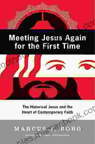 Meeting Jesus Again For The First Time: The Historical Jesus And The Heart Of Contemporary Faith