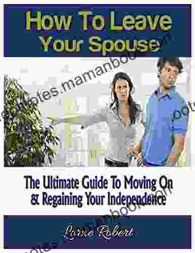 How To Leave Your Spouse: The Ultimate Guide To Moving On Regaining Your Independence (Being Single Divorce Break Up s Getting over someone Partner Seperation)