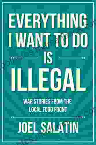 Everything I Want To Do Is Illegal: War Stories From The Local Food Front