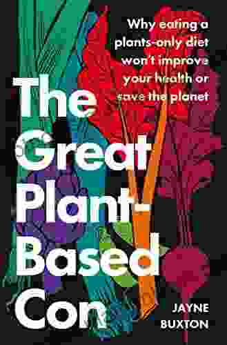 The Great Plant Based Con: Why Eating A Plants Only Diet Won T Improve Your Health Or Save The Planet